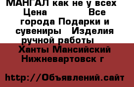 МАНГАЛ как не у всех › Цена ­ 40 000 - Все города Подарки и сувениры » Изделия ручной работы   . Ханты-Мансийский,Нижневартовск г.